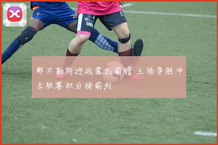 那不勒斯迎战蒙扎前瞻 主场争胜冲击联赛积分榜前列