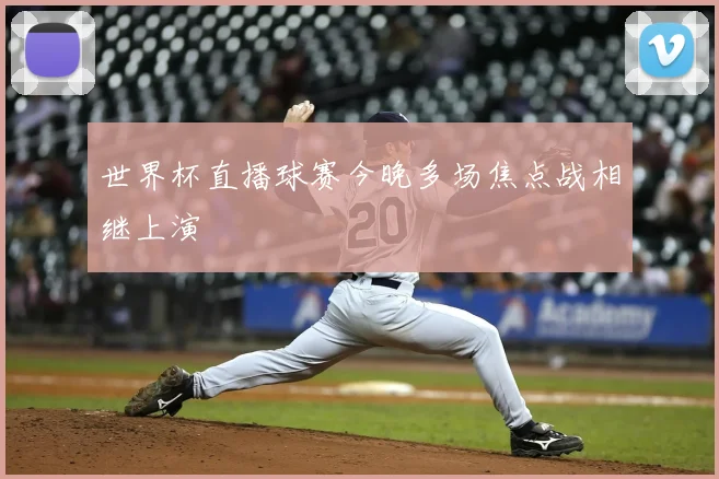 世界杯直播球赛今晚多场焦点战相继上演