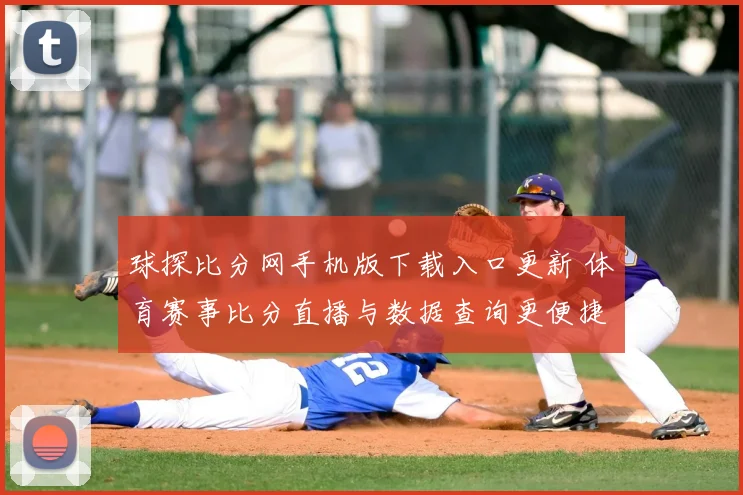球探比分网手机版下载入口更新 体育赛事比分直播与数据查询更便捷