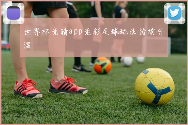 世界杯竞猜app竞彩足球玩法持续升温