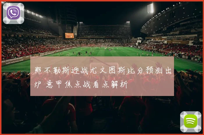 那不勒斯迎战尤文图斯比分预测出炉 意甲焦点战看点解析