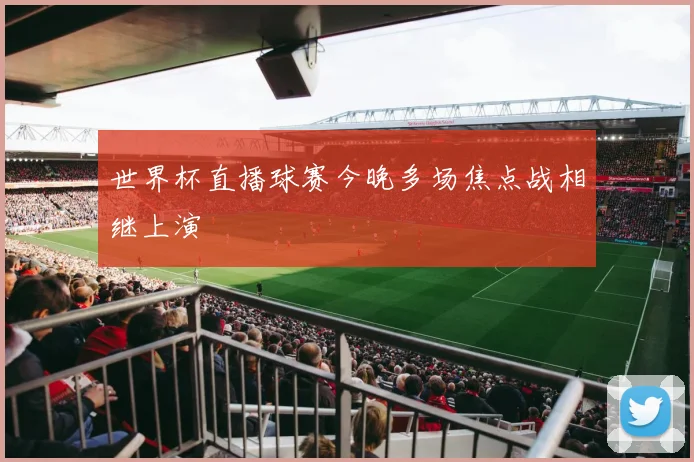 世界杯直播球赛今晚多场焦点战相继上演