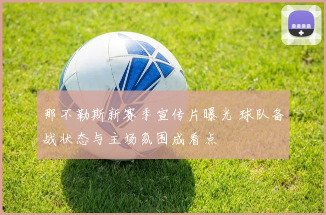 那不勒斯新赛季宣传片曝光 球队备战状态与主场氛围成看点