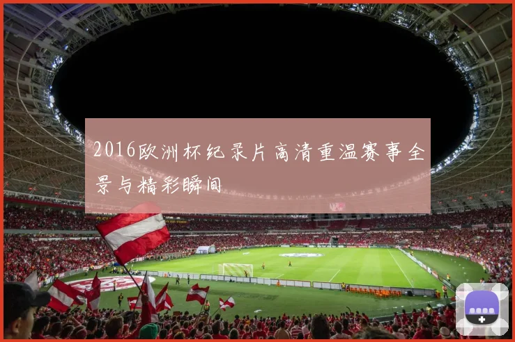 2016欧洲杯纪录片高清重温赛事全景与精彩瞬间