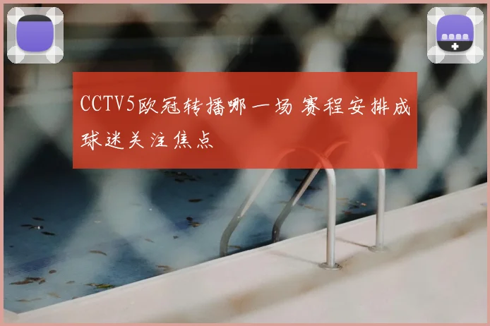 CCTV5欧冠转播哪一场 赛程安排成球迷关注焦点