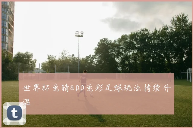 世界杯竞猜app竞彩足球玩法持续升温
