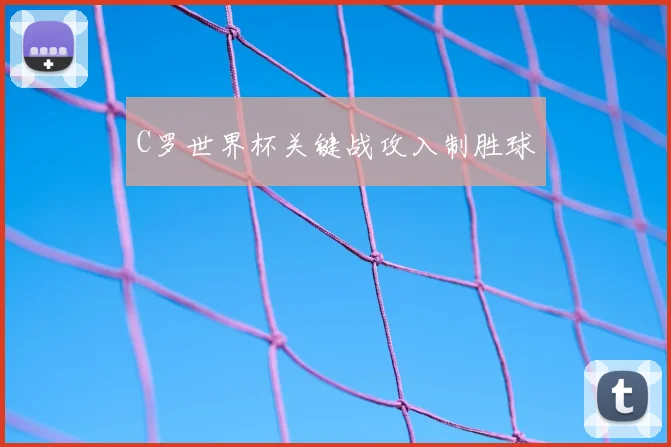 C罗世界杯关键战攻入制胜球