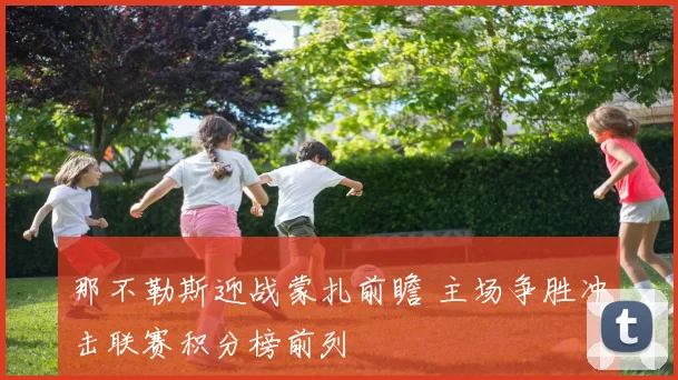 那不勒斯迎战蒙扎前瞻 主场争胜冲击联赛积分榜前列