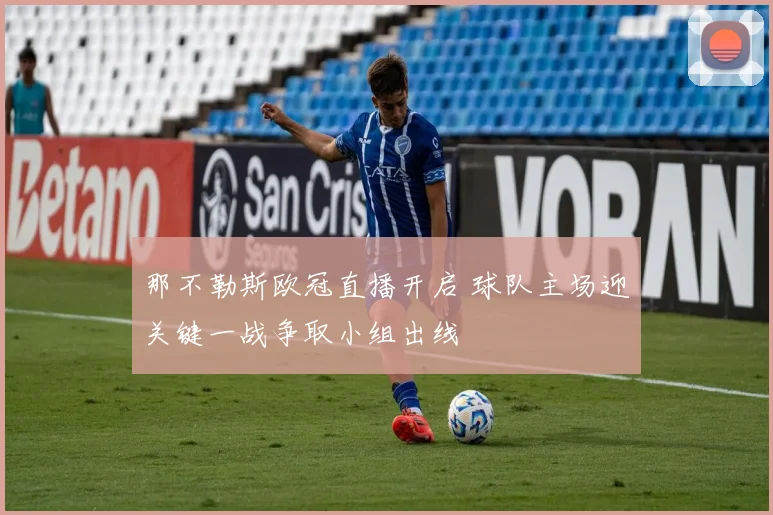 那不勒斯欧冠直播开启 球队主场迎关键一战争取小组出线