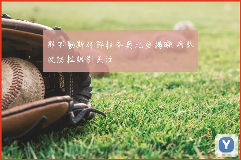 那不勒斯对阵拉齐奥比分揭晓 两队攻防拉锯引关注