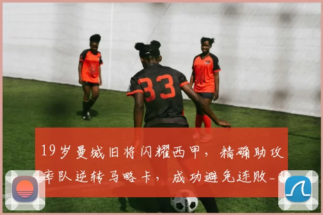 19岁曼城旧将闪耀西甲，精确助攻率队逆转马略卡，成功避免连败_赫罗纳_比赛_积分