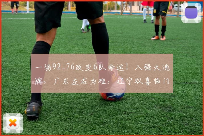 一场92_76改变6队命运！八强大洗牌，广东左右为难，辽宁双喜临门