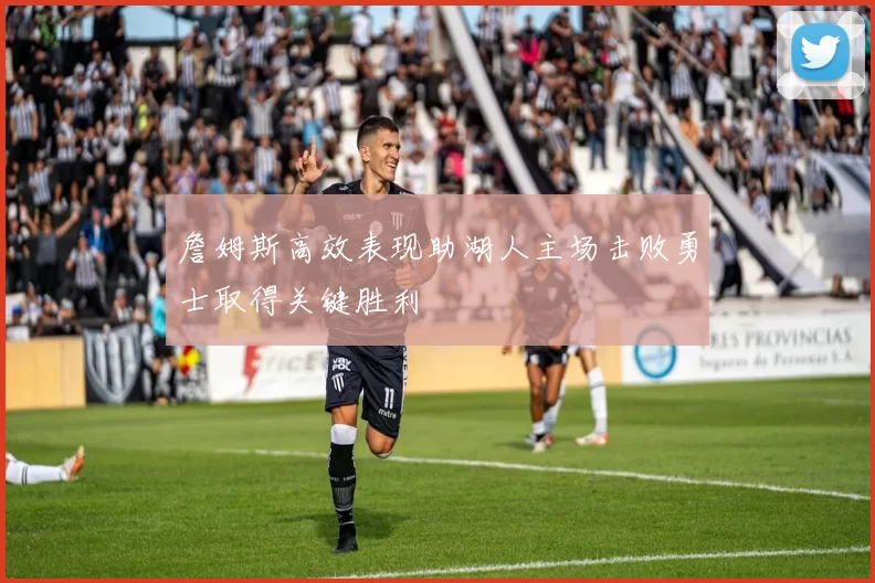 詹姆斯高效表现助湖人主场击败勇士取得关键胜利