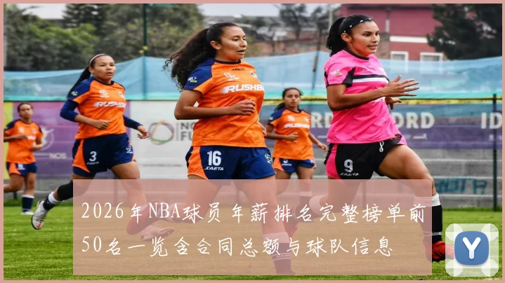 2026年NBA球员年薪排名完整榜单前50名一览含合同总额与球队信息