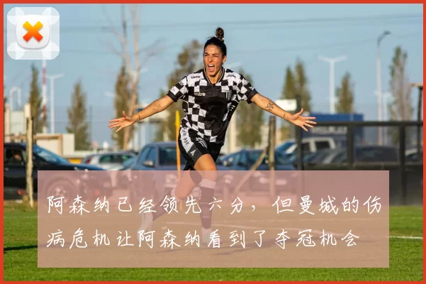 阿森纳已经领先六分，但曼城的伤病危机让阿森纳看到了夺冠机会