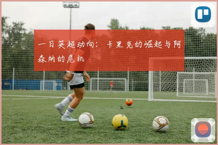 一日英超动向：卡里克的崛起与阿森纳的危机