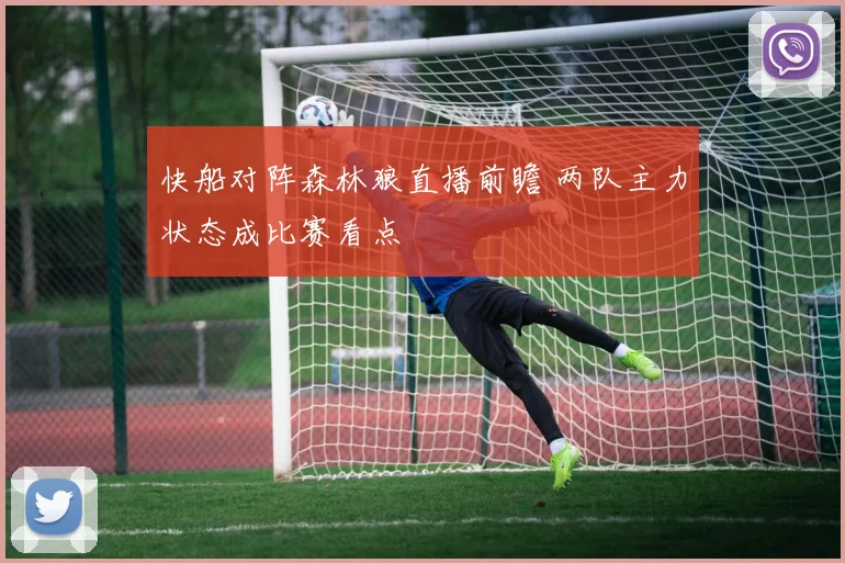 快船对阵森林狼直播前瞻 两队主力状态成比赛看点