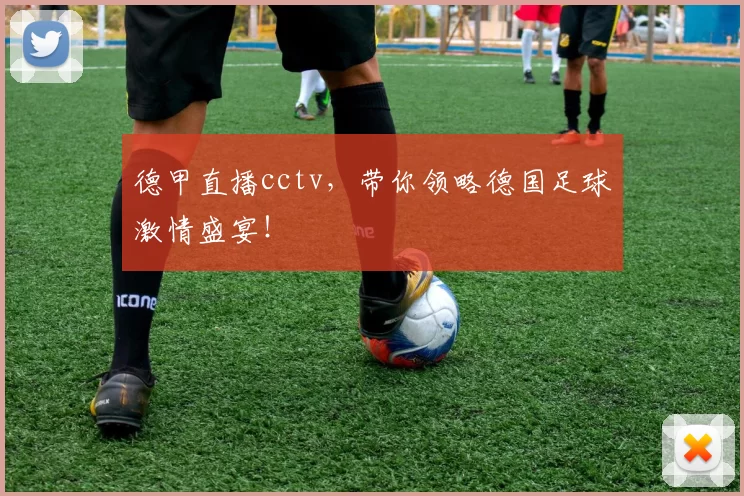 德甲直播cctv，带你领略德国足球激情盛宴！
