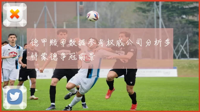 德甲赔率数据参考权威公司分析多特蒙德争冠前景