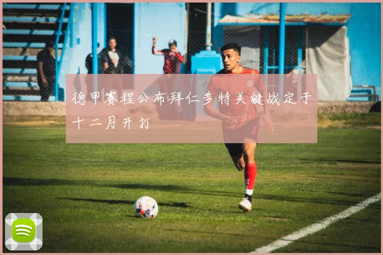 德甲赛程公布拜仁多特关键战定于十二月开打