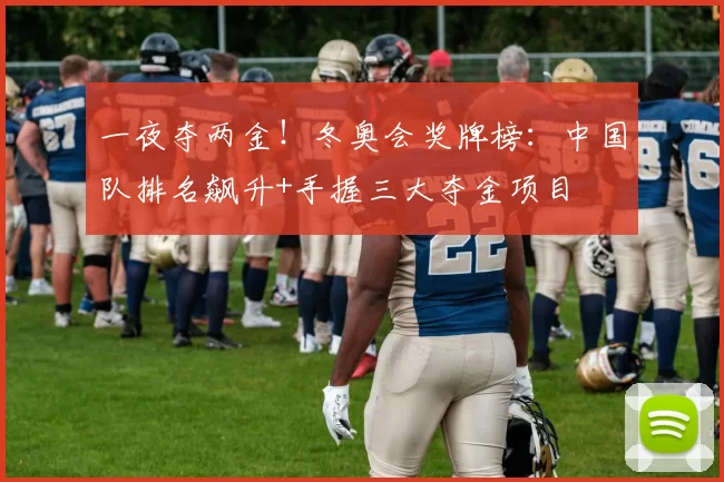 一夜夺两金！冬奥会奖牌榜：中国队排名飙升+手握三大夺金项目