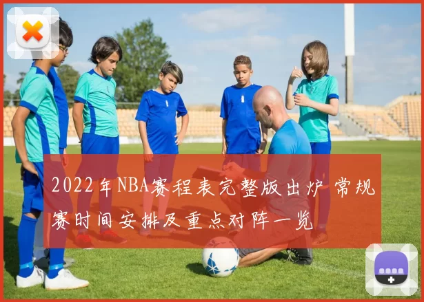 2022年NBA赛程表完整版出炉 常规赛时间安排及重点对阵一览