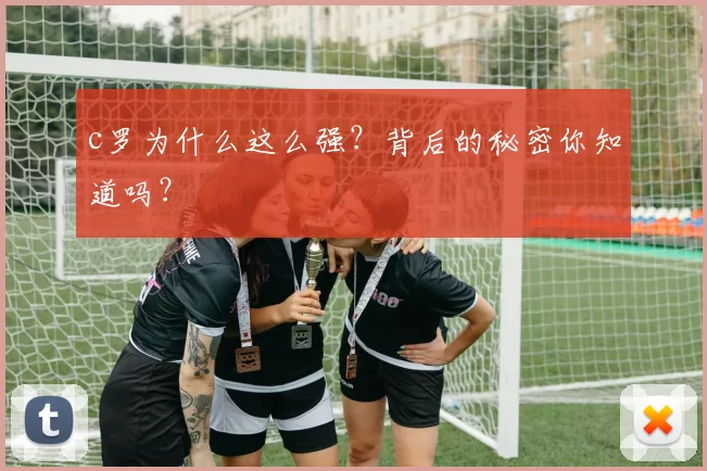 c罗为什么这么强？背后的秘密你知道吗？