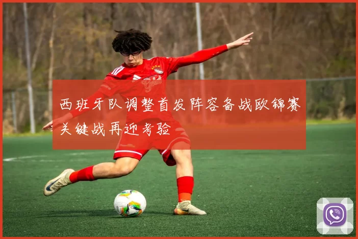 西班牙队调整首发阵容备战欧锦赛关键战再迎考验