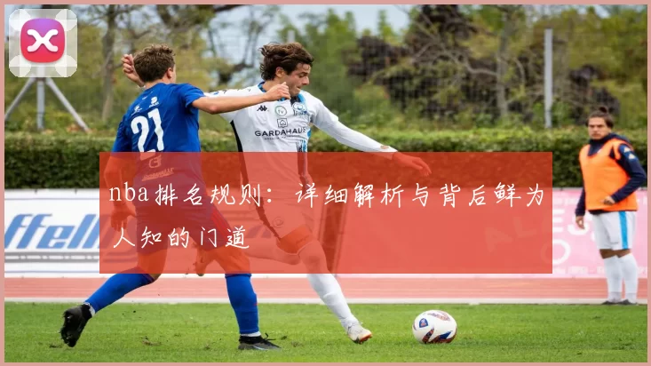 nba排名规则：详细解析与背后鲜为人知的门道