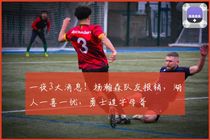 一夜3大消息！杨瀚森队友报销，湖人一喜一忧，勇士追字母哥